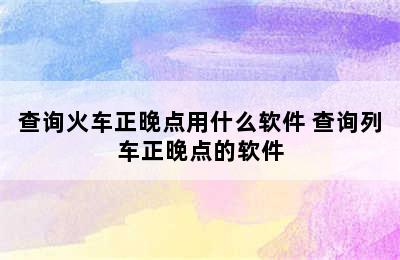 查询火车正晚点用什么软件 查询列车正晚点的软件